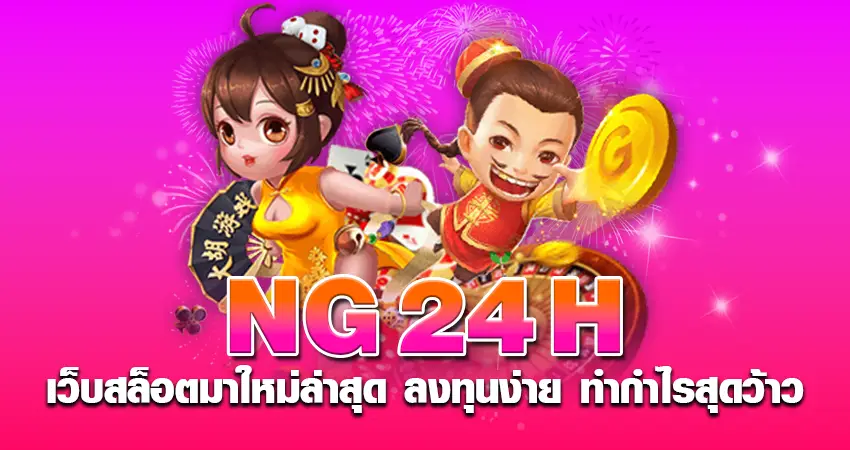 ng24h เว็บสล็อตมาใหม่ล่าสุด ลงทุนง่าย ทำกำไรสุดว้าว